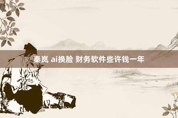 秦岚 ai换脸 财务软件些许钱一年