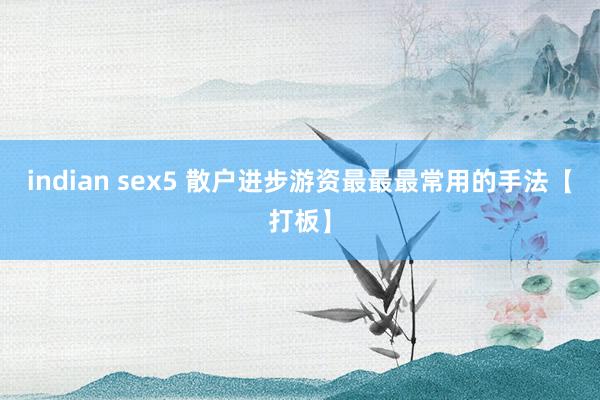 indian sex5 散户进步游资最最最常用的手法【打板】