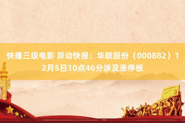 快播三级电影 异动快报：华联股份（000882）12月5日10点46分涉及涨停板
