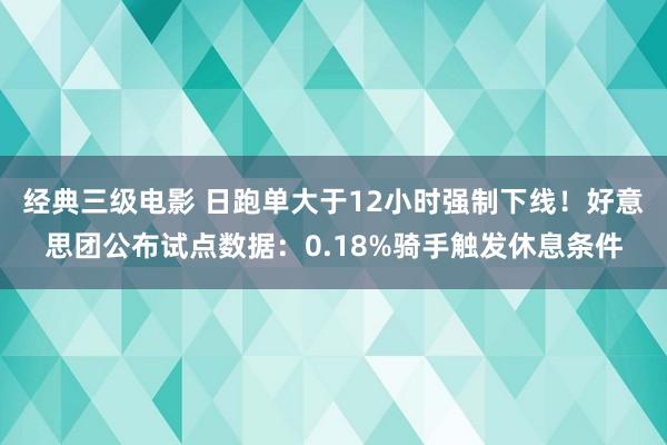 经典三级电影 日跑单大于12小时强制下线！好意思团公布试点数据：0.18%骑手触发休息条件