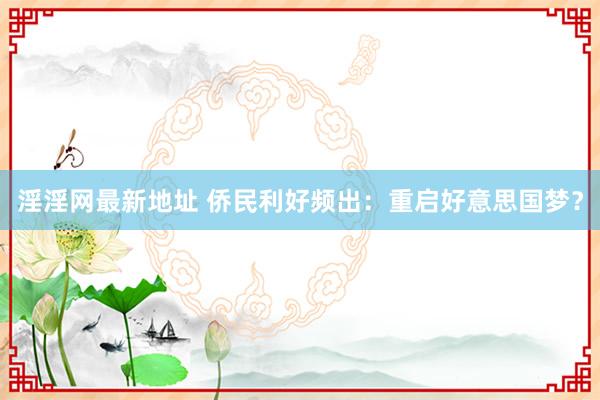 淫淫网最新地址 侨民利好频出：重启好意思国梦？