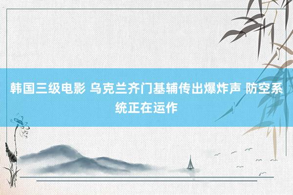 韩国三级电影 乌克兰齐门基辅传出爆炸声 防空系统正在运作