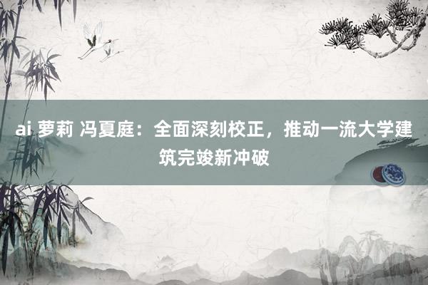 ai 萝莉 冯夏庭：全面深刻校正，推动一流大学建筑完竣新冲破