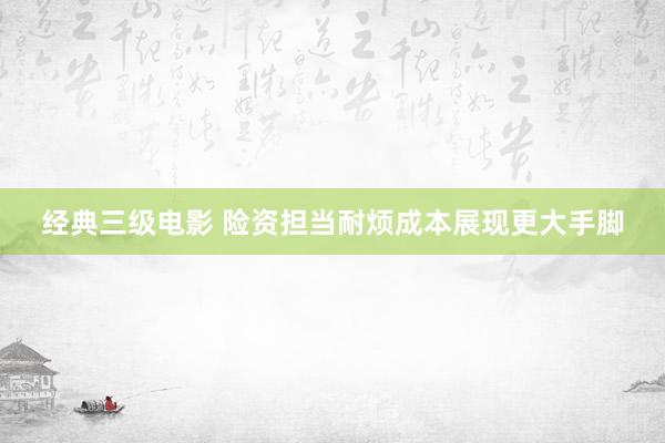 经典三级电影 险资担当耐烦成本展现更大手脚