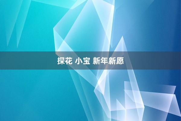 探花 小宝 新年新愿