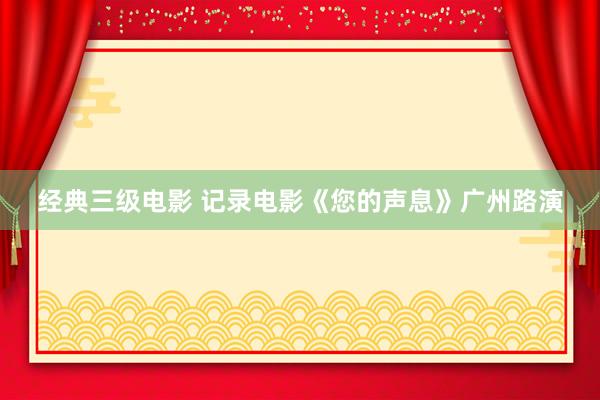 经典三级电影 记录电影《您的声息》广州路演