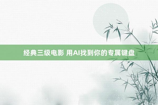 经典三级电影 用AI找到你的专属键盘