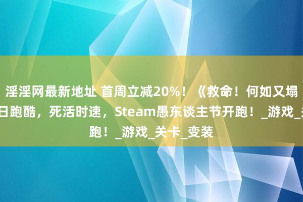 淫淫网最新地址 首周立减20%！《救命！何如又塌了！》末日跑酷，死活时速，Steam愚东谈主节开跑！_游戏_关卡_变装