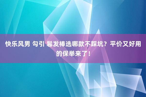 快乐风男 勾引 鬈发棒选哪款不踩坑？平价又好用的保举来了！