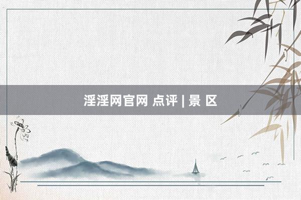 淫淫网官网 点评 | 景 区