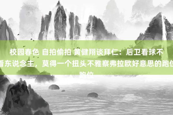 校园春色 自拍偷拍 黄健翔谈拜仁：后卫看球不看东说念主，莫得一个扭头不雅察弗拉欧好意思的跑位