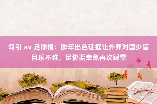 勾引 av 足球报：昨年出色证据让外界对国少盲目乐不雅，足协要幸免再次踩雷