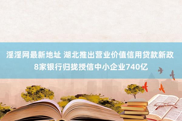 淫淫网最新地址 湖北推出营业价值信用贷款新政 8家银行归拢授信中小企业740亿