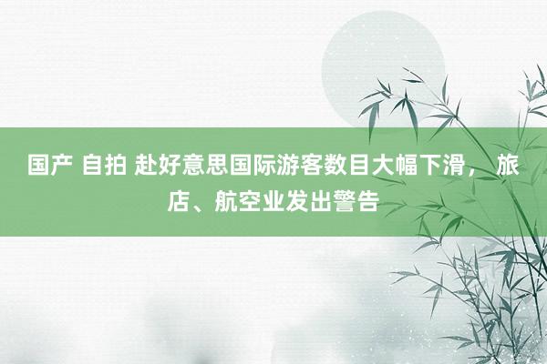 国产 自拍 赴好意思国际游客数目大幅下滑， 旅店、航空业发出警告