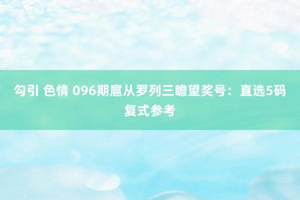 勾引 色情 096期扈从罗列三瞻望奖号：直选5码复式参考