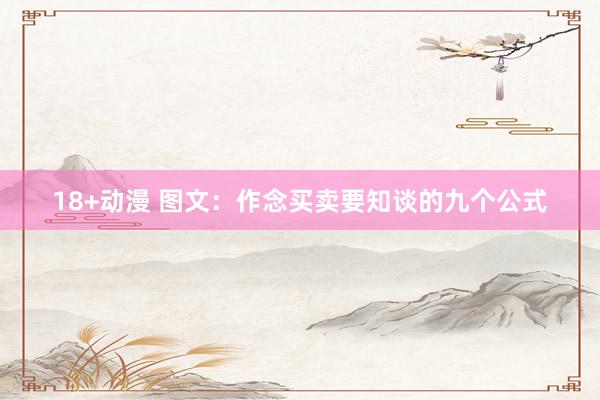 18+动漫 图文：作念买卖要知谈的九个公式