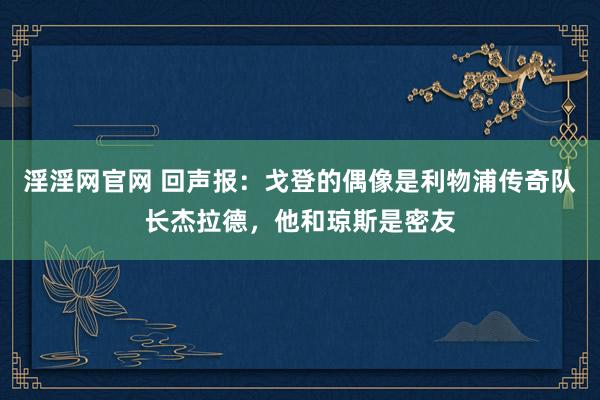 淫淫网官网 回声报：戈登的偶像是利物浦传奇队长杰拉德，他和琼斯是密友