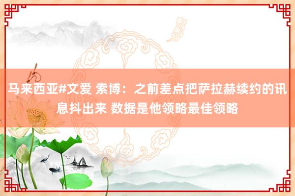 马来西亚#文爱 索博：之前差点把萨拉赫续约的讯息抖出来 数据是他领略最佳领略