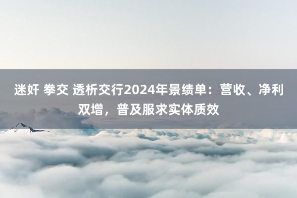 迷奸 拳交 透析交行2024年景绩单：营收、净利双增，普及服求实体质效