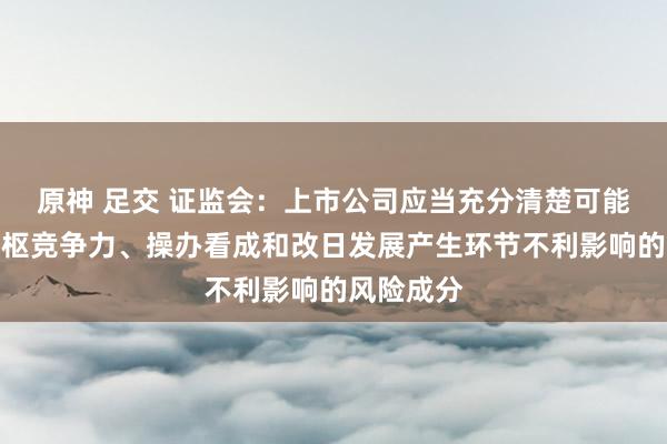 原神 足交 证监会：上市公司应当充分清楚可能对公司中枢竞争力、操办看成和改日发展产生环节不利影响的风险成分