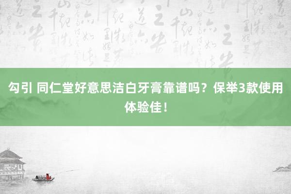 勾引 同仁堂好意思洁白牙膏靠谱吗？保举3款使用体验佳！